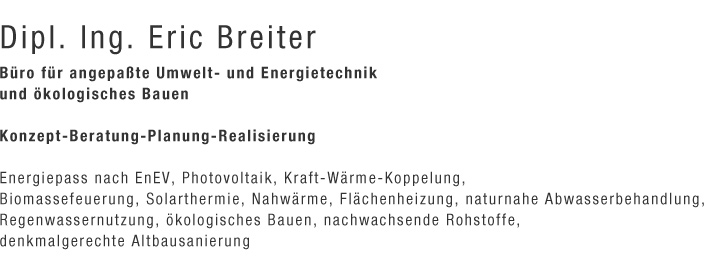 Dipl.Ing. E. Breiter 		Groß Methling 44 		17159 Dargun 		Tel. 0176 – 34 013 525 		e-mail: info@ingenieurberatung-breiter.de  Das Büro ist nicht dauerhaft besetzt, Bitte um Terminabsprache     Büro für angepaßte Umwelt- und Energietechnik und ökologisches Bauen  Konzept-Beratung-Planung-Realisierung   Energiepass nach EnEV, Photovoltaik, Kraft-Wärme-Koppelung, Biomassefeuerung, Solarthermie, Nahwärme, Flächenheizung,  naturnahe Abwasserbehandlung, Regenwassernutzung, ökologisches Bauen, nachwachsende Rohstoffe, denkmalgerechte Altbausanierung